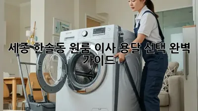 세종 한솔동 원룸 이사? 용달 선택 완벽 가이드!