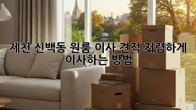 제천 신백동 원룸 이사 견적, 저렴하게 이사하는 방법!